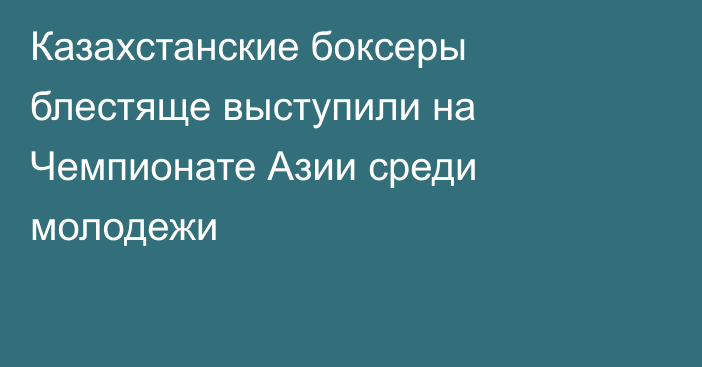 Казахстанские боксеры блестяще выступили на Чемпионате Азии среди молодежи