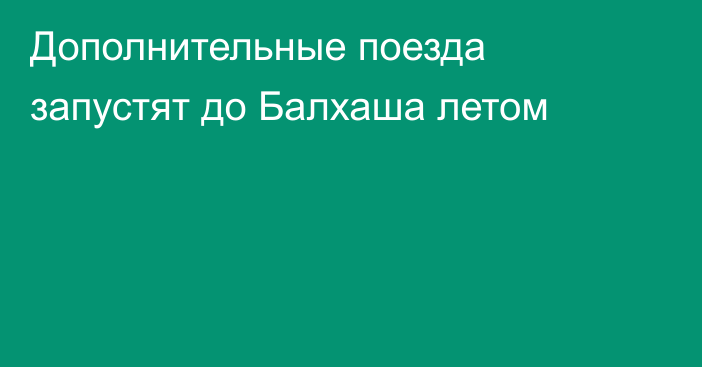 Дополнительные поезда запустят до Балхаша летом