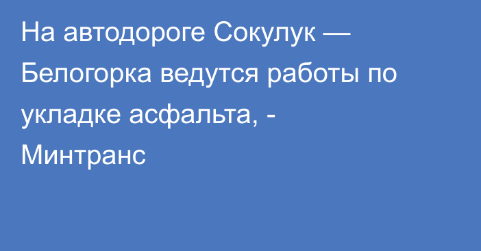 На автодороге Сокулук — Белогорка ведутся работы по укладке асфальта, - Минтранс