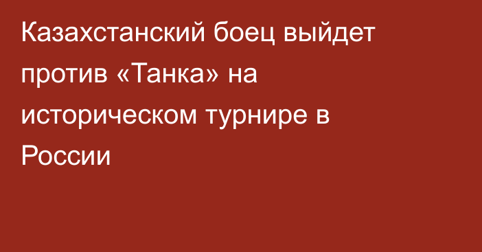 Казахстанский боец выйдет против «Танка» на историческом турнире в России