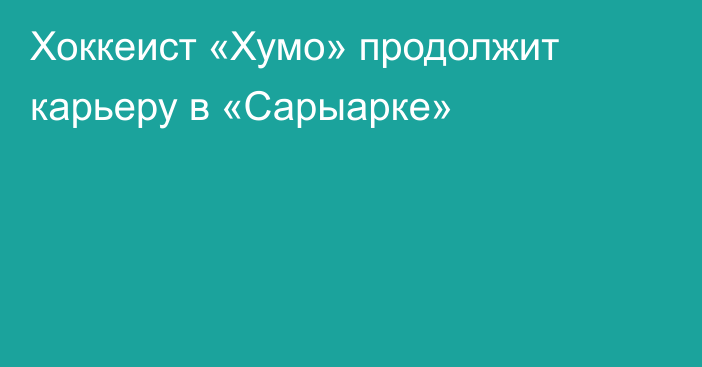 Хоккеист «Хумо» продолжит карьеру в «Сарыарке»