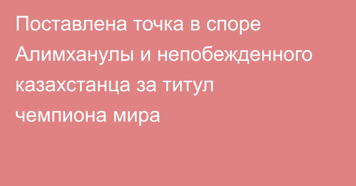 Поставлена точка в споре Алимханулы и непобежденного казахстанца за титул чемпиона мира