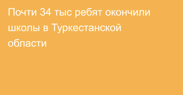 Почти 34 тыс ребят окончили школы в Туркестанской области