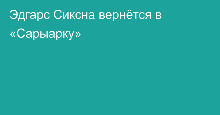 Эдгарс Сиксна вернётся в «Сарыарку»
