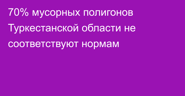 70% мусорных полигонов Туркестанской области не соответствуют нормам