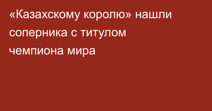 «Казахскому королю» нашли соперника с титулом чемпиона мира