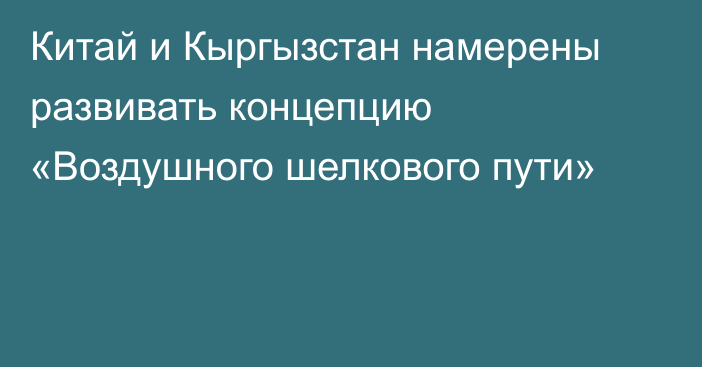 Китай и Кыргызстан намерены развивать концепцию «Воздушного шелкового пути»