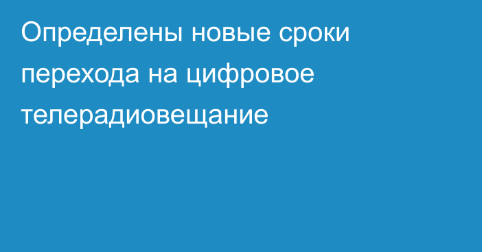 Определены новые сроки перехода на цифровое телерадиовещание