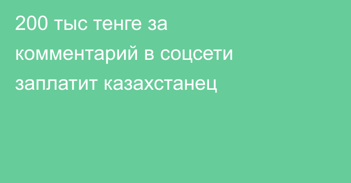 200 тыс тенге за комментарий в соцсети заплатит казахстанец