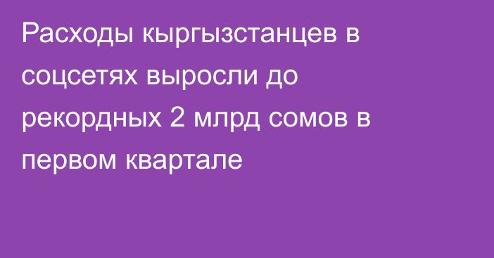 Расходы кыргызстанцев в соцсетях выросли до рекордных 2 млрд сомов в первом квартале