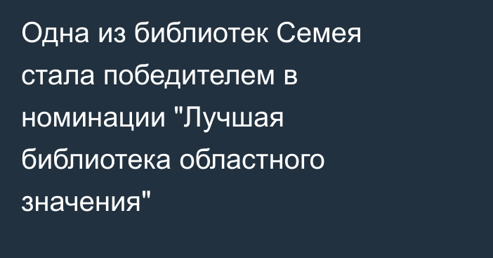 Одна из библиотек Семея стала победителем в номинации 