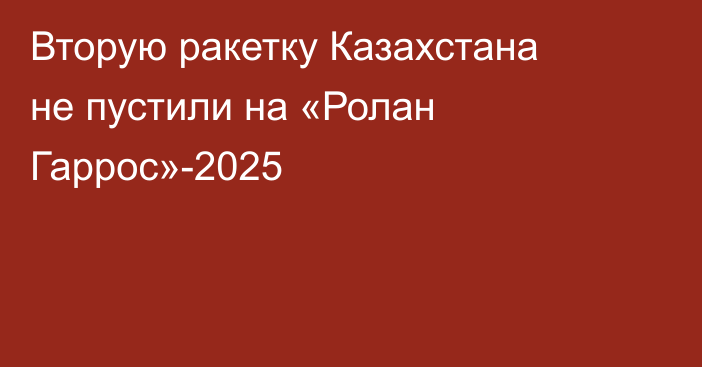 Вторую ракетку Казахстана не пустили на «Ролан Гаррос»-2025