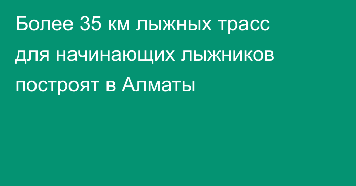 Более 35 км лыжных трасс для начинающих лыжников построят в Алматы