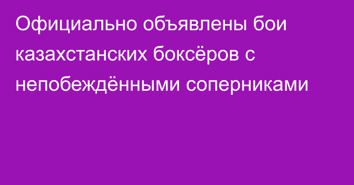 Официально объявлены бои казахстанских боксёров c непобеждёнными соперниками
