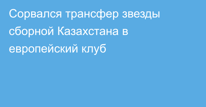 Сорвался трансфер звезды сборной Казахстана в европейский клуб