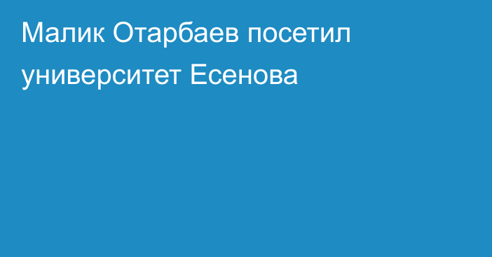 Малик Отарбаев посетил университет Есенова