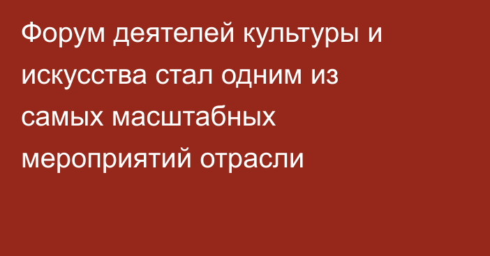 Форум деятелей культуры и искусства стал одним из самых масштабных мероприятий отрасли