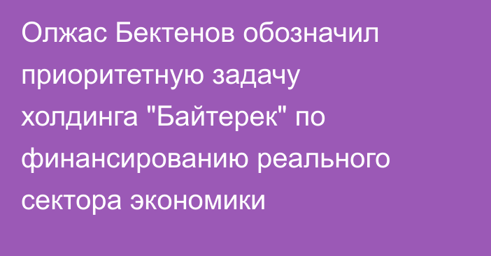 Олжас Бектенов обозначил приоритетную задачу холдинга 