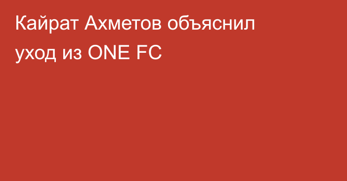Кайрат Ахметов объяснил уход из ONE FC