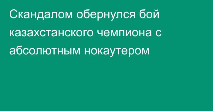 Скандалом обернулся бой казахстанского чемпиона с абсолютным нокаутером