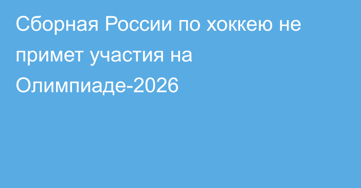 Сборная России по хоккею не примет участия на Олимпиаде-2026