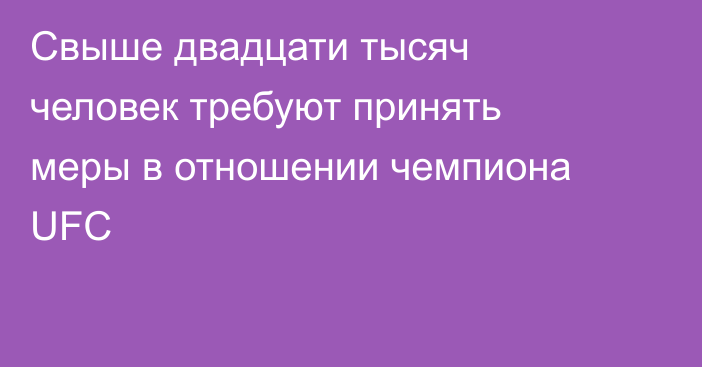 Свыше двадцати тысяч человек требуют принять меры в отношении чемпиона UFC