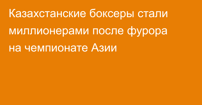 Казахстанские боксеры стали миллионерами после фурора на чемпионате Азии