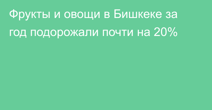 Фрукты и овощи в Бишкеке за год подорожали почти на 20%