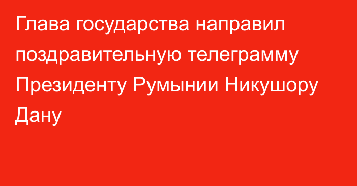 Глава государства направил поздравительную телеграмму Президенту Румынии Никушору Дану