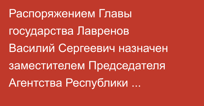 Распоряжением Главы государства Лавренов Василий Сергеевич назначен заместителем Председателя Агентства Республики Казахстан по атомной энергии
