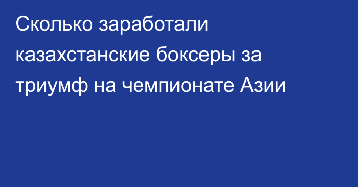Сколько заработали казахстанские боксеры за триумф на чемпионате Азии