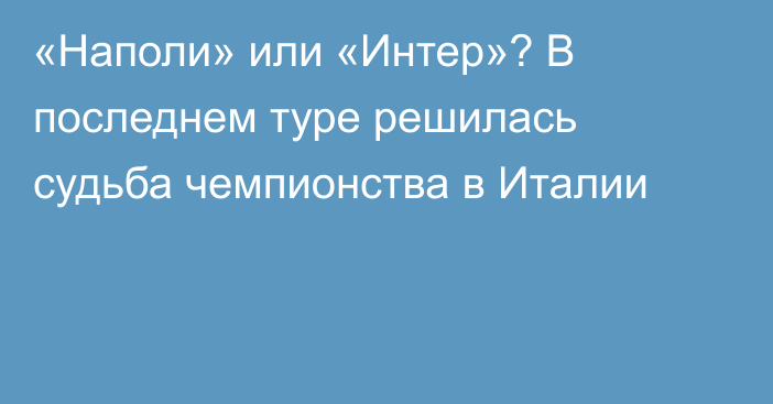 «Наполи» или «Интер»? В последнем туре решилась судьба чемпионства в Италии