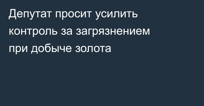 Депутат просит усилить контроль за загрязнением при добыче золота