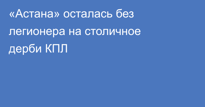 «Астана» осталась без легионера на столичное дерби КПЛ