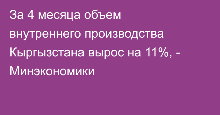 За 4 месяца объем внутреннего производства Кыргызстана вырос на 11%, - Минэкономики