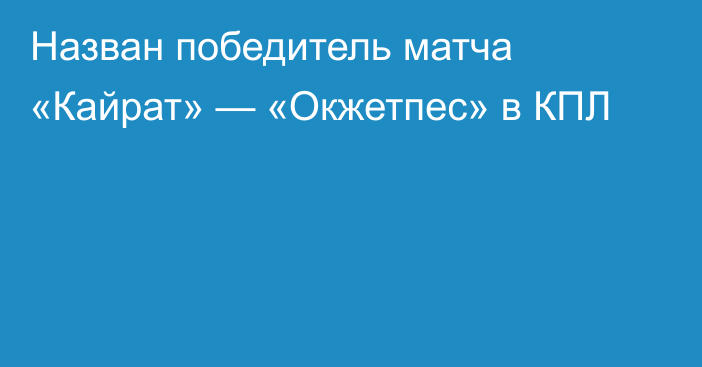 Назван победитель матча «Кайрат» — «Окжетпес» в КПЛ