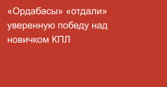 «Ордабасы» «отдали» уверенную победу над новичком КПЛ