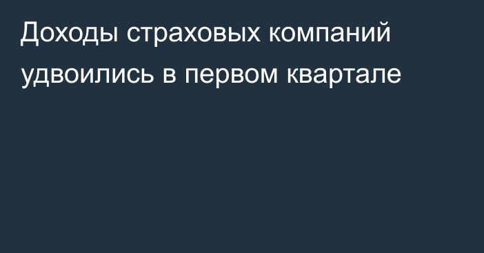 Доходы страховых компаний удвоились в первом квартале