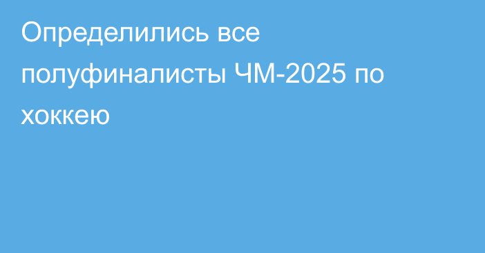 Определились все полуфиналисты ЧМ-2025 по хоккею
