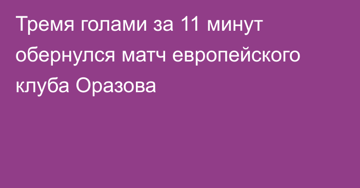 Тремя голами за 11 минут обернулся матч европейского клуба Оразова