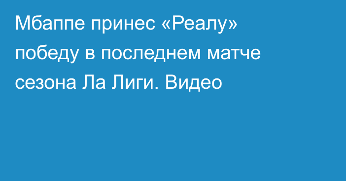 Мбаппе принес «Реалу» победу в последнем матче сезона Ла Лиги. Видео