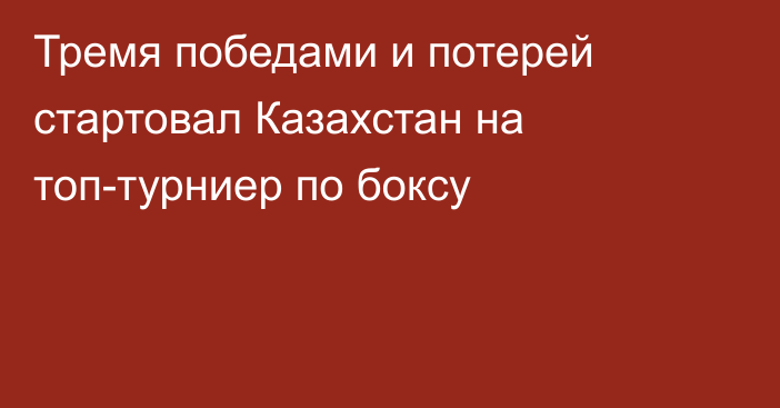 Тремя победами и потерей стартовал Казахстан на топ-турниер по боксу