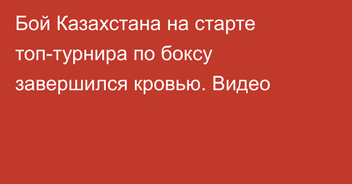 Бой Казахстана на старте топ-турнира по боксу завершился кровью. Видео