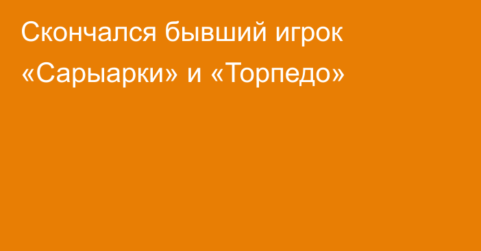 Скончался бывший игрок «Сарыарки» и «Торпедо»