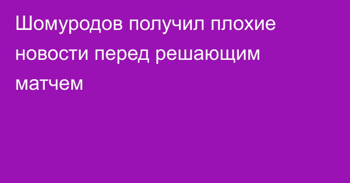 Шомуродов получил плохие новости перед решающим матчем