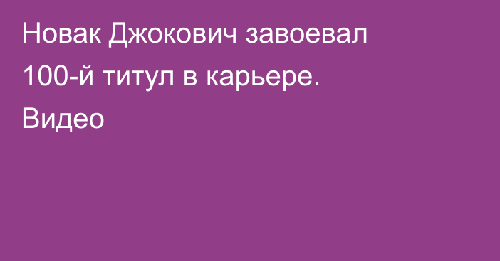 Новак Джокович завоевал 100-й титул в карьере. Видео