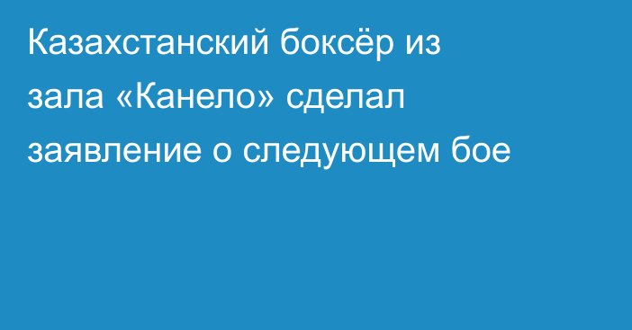 Казахстанский боксёр из зала «Канело» сделал заявление о следующем бое