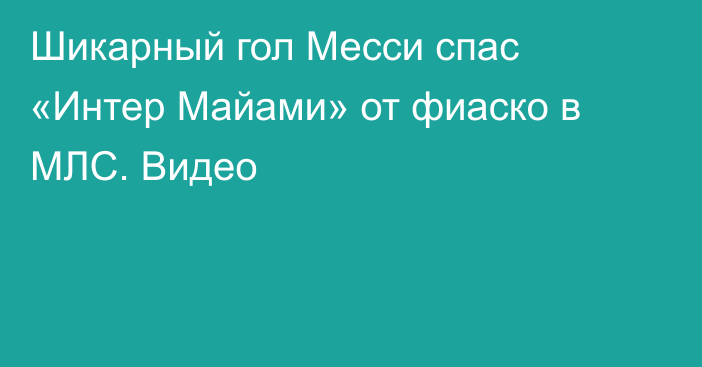 Шикарный гол Месси спас «Интер Майами» от фиаско в МЛС. Видео