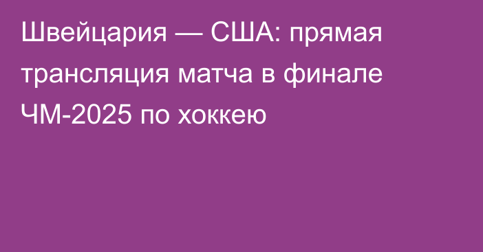 Швейцария — США: прямая трансляция матча в финале ЧМ-2025 по хоккею