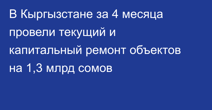 В Кыргызстане за 4 месяца провели текущий и капитальный ремонт объектов на 1,3 млрд сомов